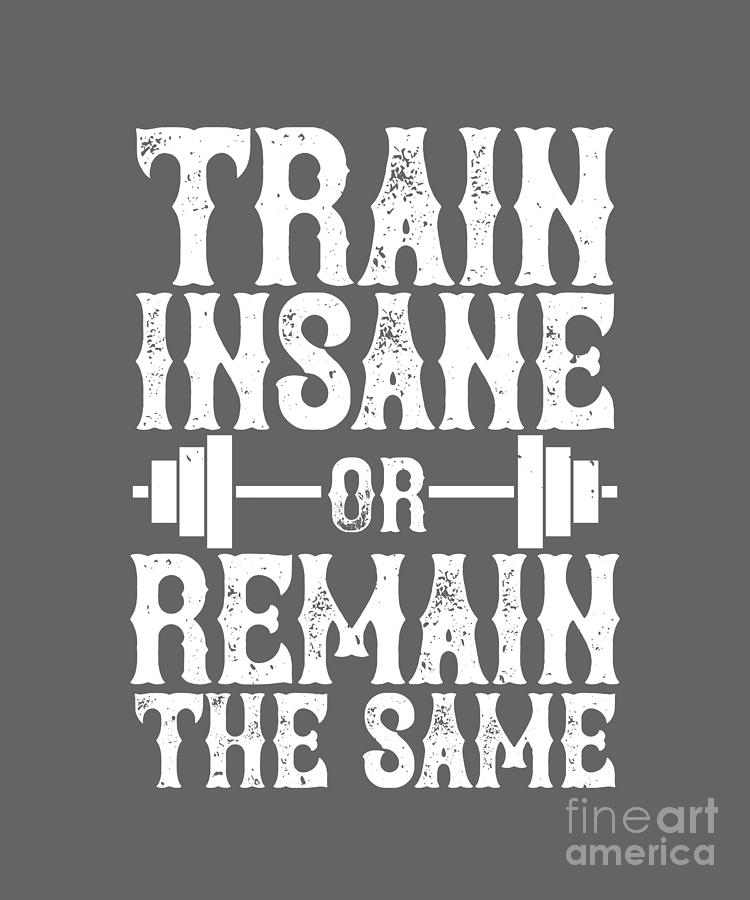 Train Digital Art - Fitness Gift Train Insane Or Remain The Same Gym by Jeff Creation