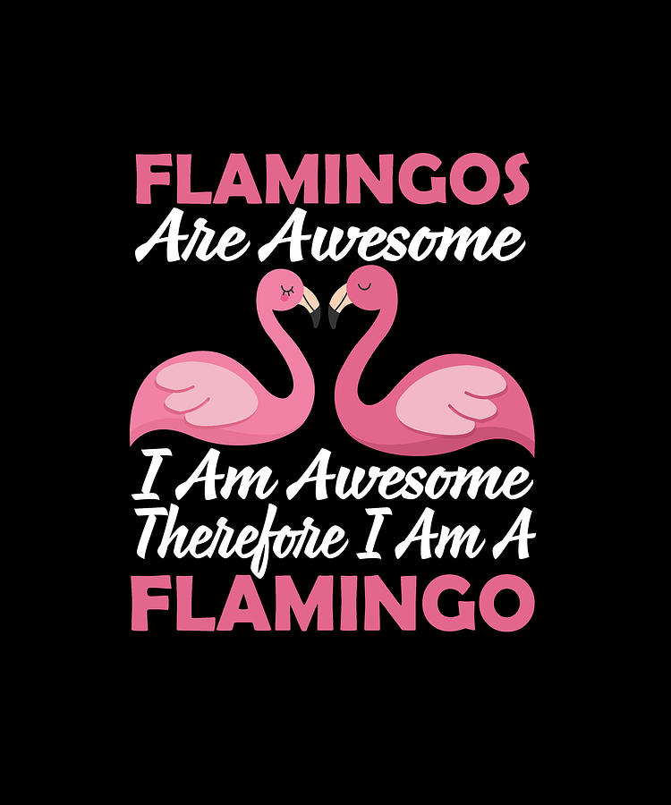 Flamingo Digital Art - Flamingos Are Awesome I Am Awesome Therefore I Am A Flamingo by Eboni Dabila