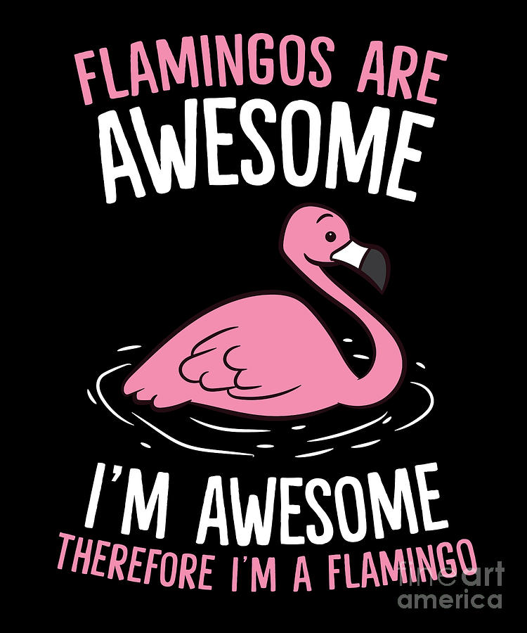 https://images.fineartamerica.com/images/artworkimages/mediumlarge/3/flamingos-are-awesome-im-awesome-therefore-im-a-flamingo-eq-designs.jpg