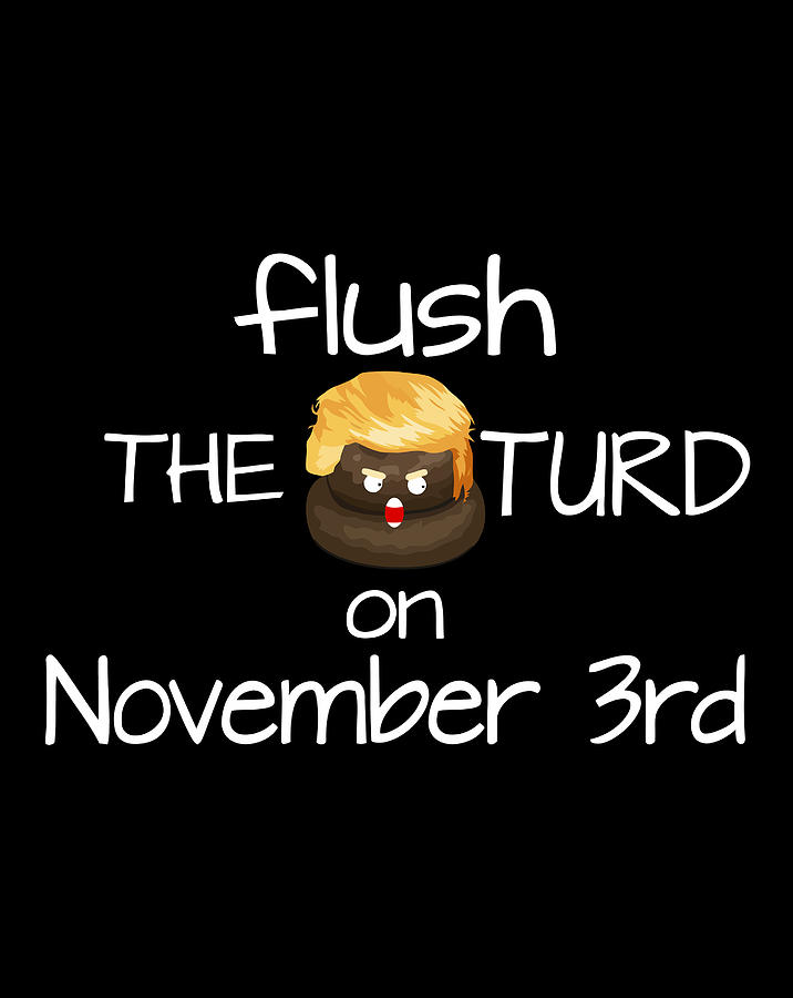 Flush The Turd On November Third Angry Trump Poop Digital Art by Sue ...