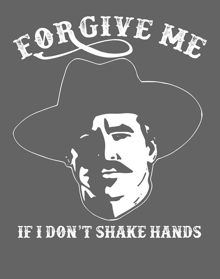 Forgive Me If I Don T Shake Hands Doc Holliday Lovers T Tombstone Lovers Digital Art By Isac