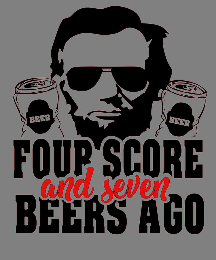 4 score and 7 beers ago