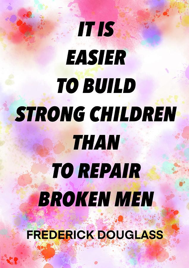 FREDERICK DOUGLASS quote . 5 - IT IS EASIER TO BUILD STRONG CHILDREN ...