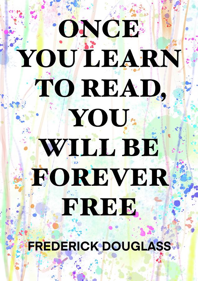 FREDERICK DOUGLASS quote .2 - ONCE YOU LEARN TO READ YOU WILL BE ...