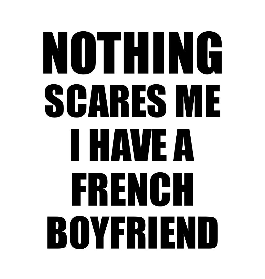 French Boyfriend Funny Valentine Gift For Gf My Girlfriend Her Girl France  Bf Gag Nothing Scares Me Digital Art by Funny Gift Ideas - Fine Art America