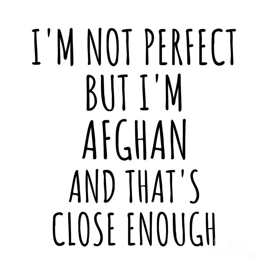 Afghan Digital Art - Funny Afghan Afghanistan Gift Idea for Men Women Nation Pride Im Not Perfect But Thats Close Enough Quote Gag Joke by Jeff Creation