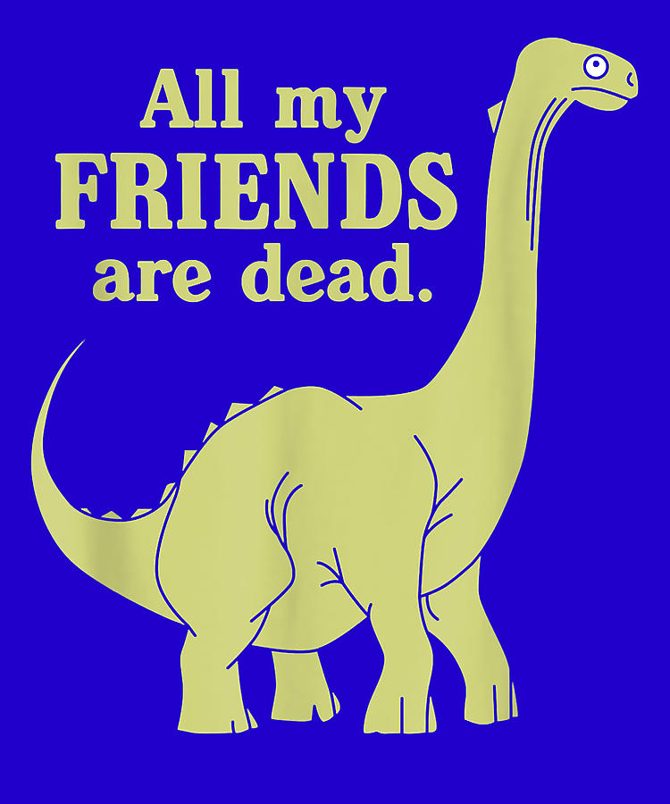 Funny All Of My Friends Are Dead Dinosaur Digital Art by Igii Bee ...