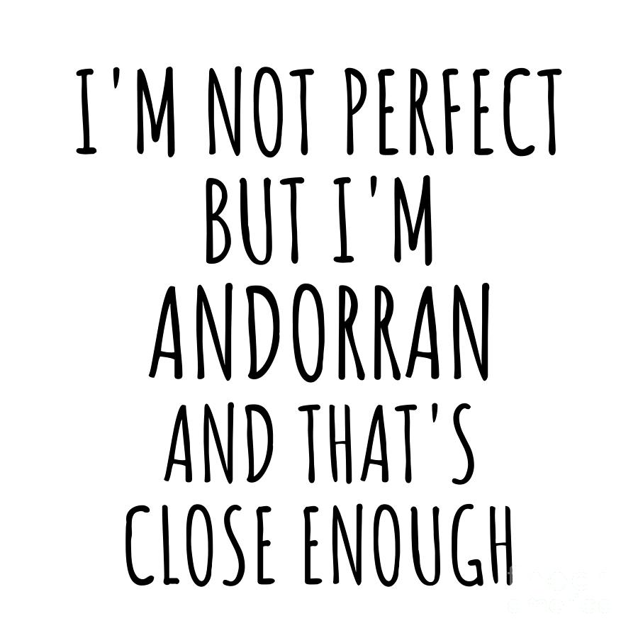 Andorran Digital Art - Funny Andorran Andorra Gift Idea for Men Women Nation Pride Im Not Perfect But Thats Close Enough Quote Gag Joke by Jeff Creation
