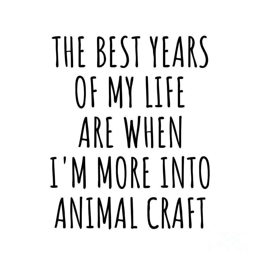 Hobby Digital Art - Funny Animal Craft The Best Years Of My Life Gift Idea For Hobby Lover Fan Quote Inspirational Gag by FunnyGiftsCreation