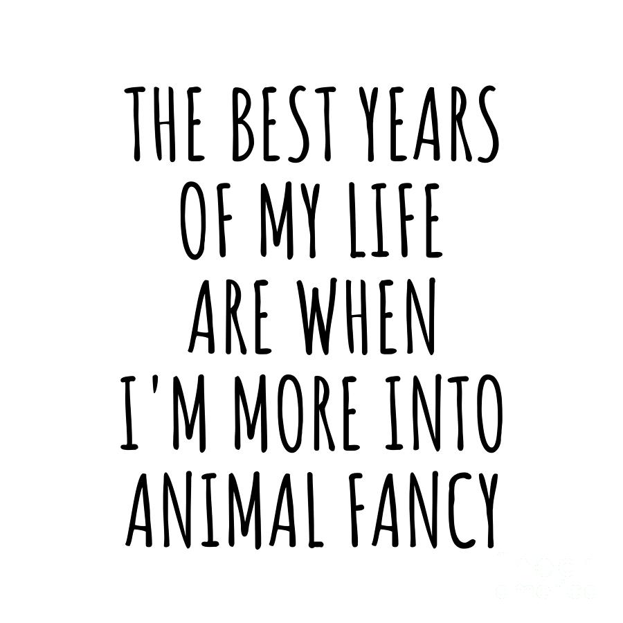 Hobby Digital Art - Funny Animal Fancy The Best Years Of My Life Gift Idea For Hobby Lover Fan Quote Inspirational Gag by FunnyGiftsCreation
