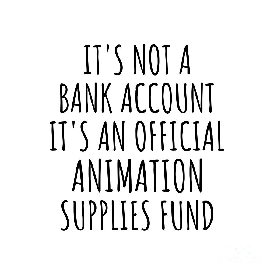 Animation Digital Art - Funny Animation Its Not A Bank Account Official Supplies Fund Hilarious Gift Idea Hobby Lover Sarcastic Quote Fan Gag by Jeff Creation