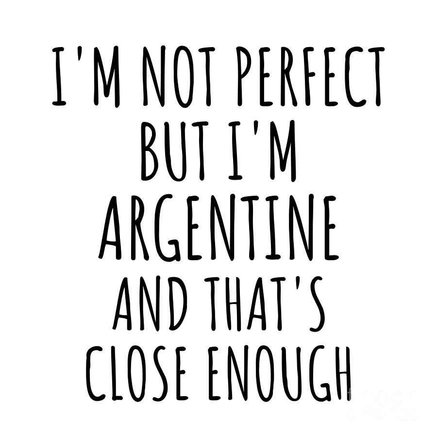 Argentine Digital Art - Funny Argentine Argentina Gift Idea for Men Women Nation Pride Im Not Perfect But Thats Close Enough Quote Gag Joke by Jeff Creation