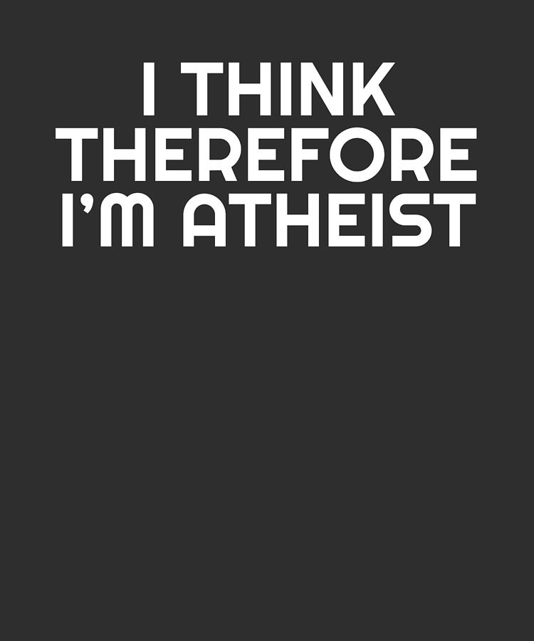 https://images.fineartamerica.com/images/artworkimages/mediumlarge/3/funny-atheist-gift-i-think-therefore-im-atheist-atheism-gift-james-c.jpg