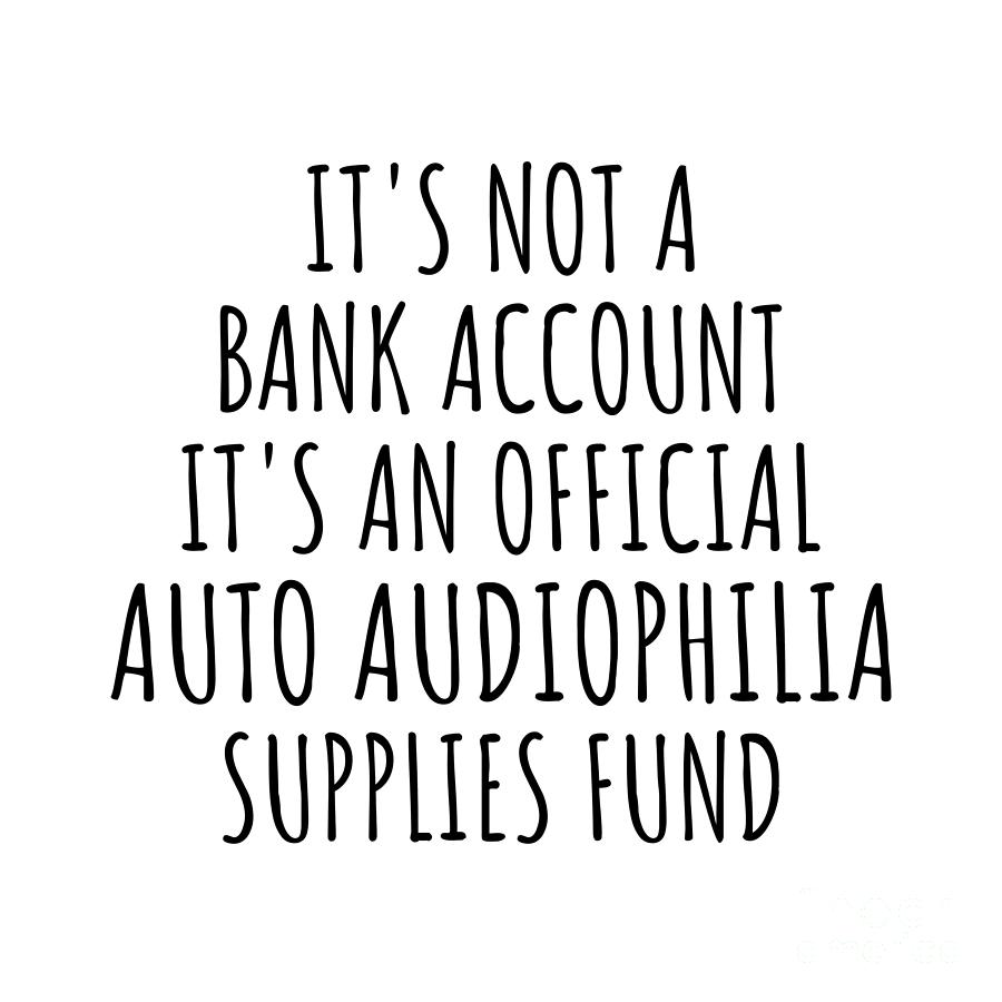 Bank Account Digital Art - Funny Auto Audiophilia Its Not A Bank Account Official Supplies Fund Hilarious Gift Idea Hobby Lover Sarcastic Quote Fan Gag by Jeff Creation