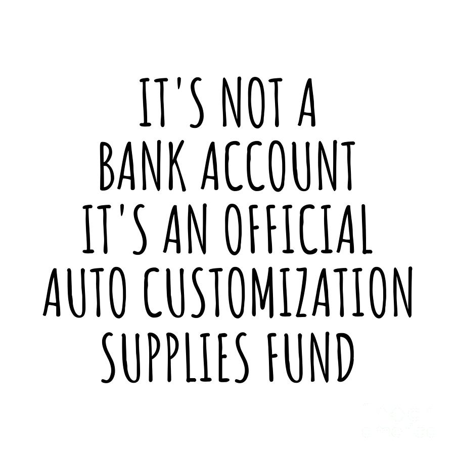 Bank Account Digital Art - Funny Auto Customization Its Not A Bank Account Official Supplies Fund Hilarious Gift Idea Hobby Lover Sarcastic Quote Fan Gag by Jeff Creation