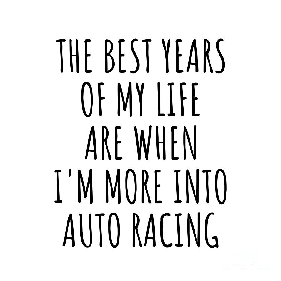 Auto Racing Digital Art - Funny Auto Racing The Best Years Of My Life Gift Idea For Hobby Lover Fan Quote Inspirational Gag by FunnyGiftsCreation