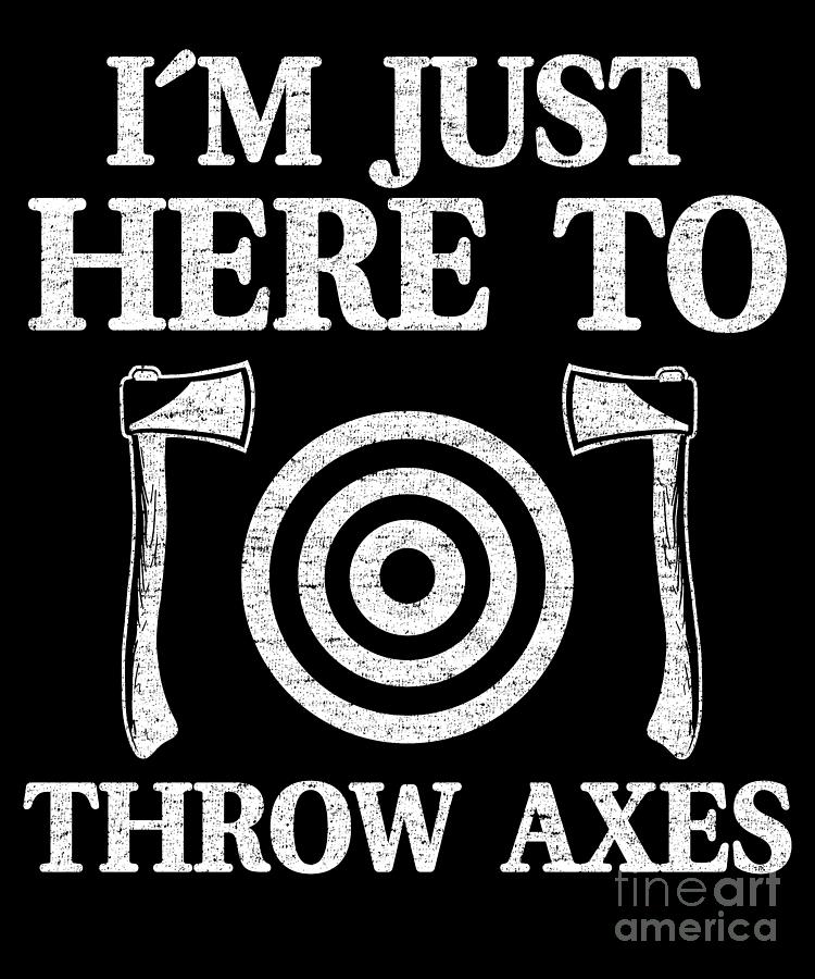 Funny Axe Throwing Im Just Here To Throw Axes Digital Art By Lisa Stronzi Pixels 