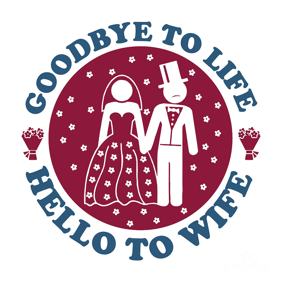 Funny Bachelor Gift Goodbye To Life Hello Wife Quote Groom Gag Joke Digital  Art by Funny Gift Ideas - Pixels