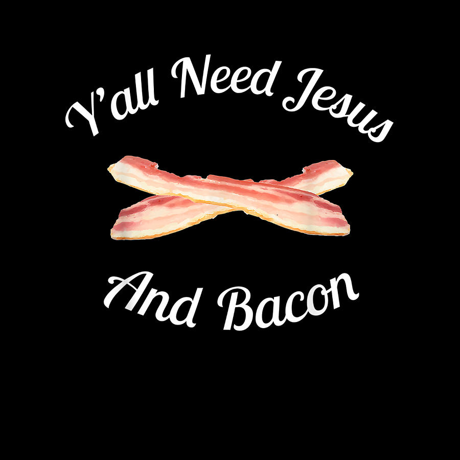 Funny Bacon Jesus T Yall Need Jesus And Bacon Digital Art By Th Fine Art America 0575