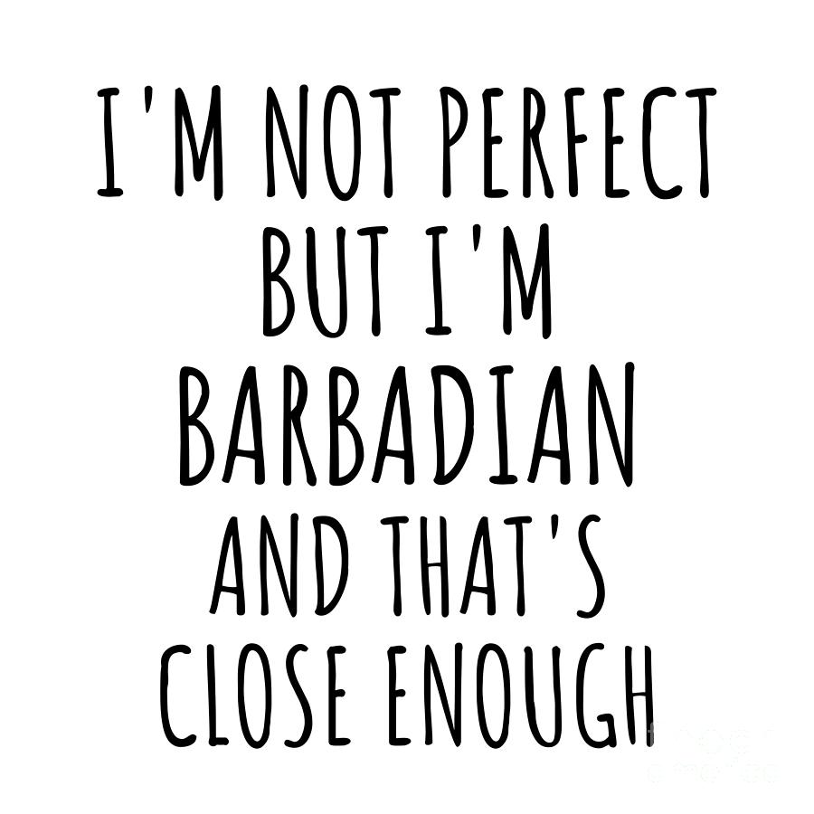 Barbadian Digital Art - Funny Barbadian Barbados Gift Idea for Men Women Nation Pride Im Not Perfect But Thats Close Enough Quote Gag Joke by Jeff Creation