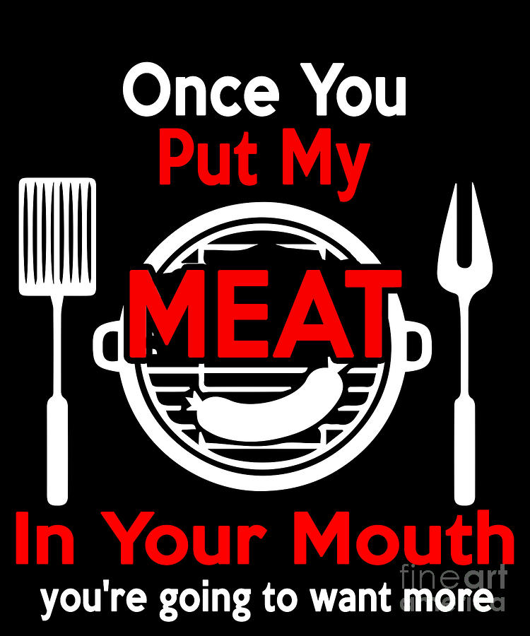 Barbecue Digital Art - Funny Barbecue Design Once You Put My Meat In Your Mouth Youre Going To Want More by Funny4You