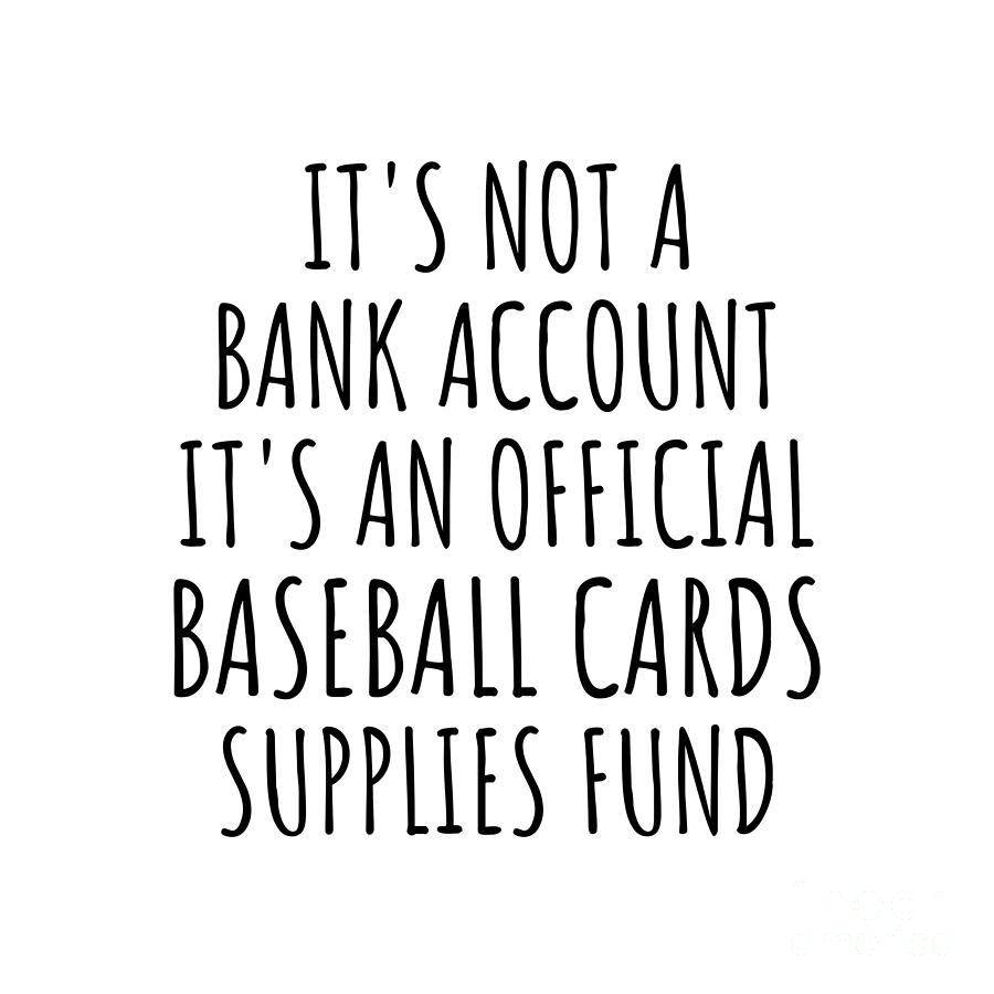 Baseball Cards Digital Art - Funny Baseball Cards Its Not A Bank Account Official Supplies Fund Hilarious Gift Idea Hobby Lover Sarcastic Quote Fan Gag by Jeff Creation