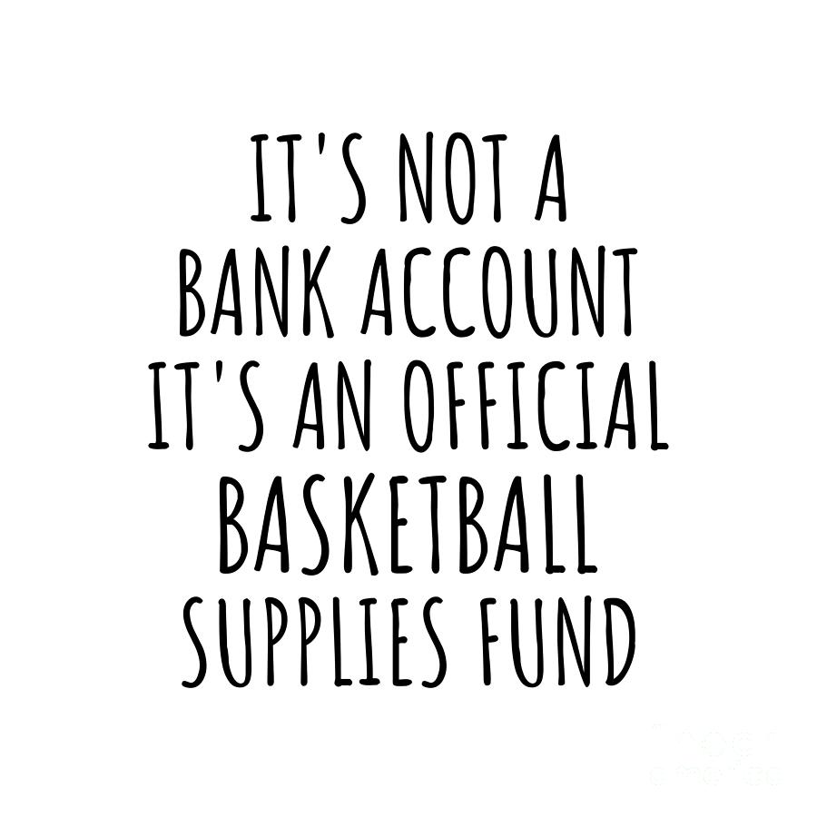 Basketball Digital Art - Funny Basketball Its Not A Bank Account Official Supplies Fund Hilarious Gift Idea Hobby Lover Sarcastic Quote Fan Gag by Jeff Creation