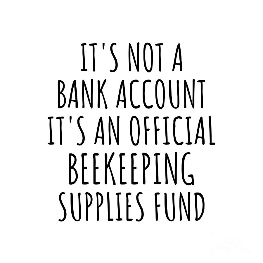 Beekeeping Digital Art - Funny Beekeeping Its Not A Bank Account Official Supplies Fund Hilarious Gift Idea Hobby Lover Sarcastic Quote Fan Gag by Jeff Creation
