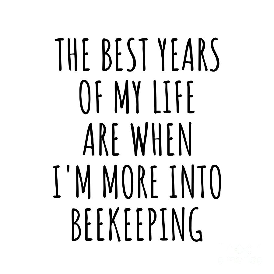 Beekeeping Digital Art - Funny Beekeeping The Best Years Of My Life Gift Idea For Hobby Lover Fan Quote Inspirational Gag by FunnyGiftsCreation