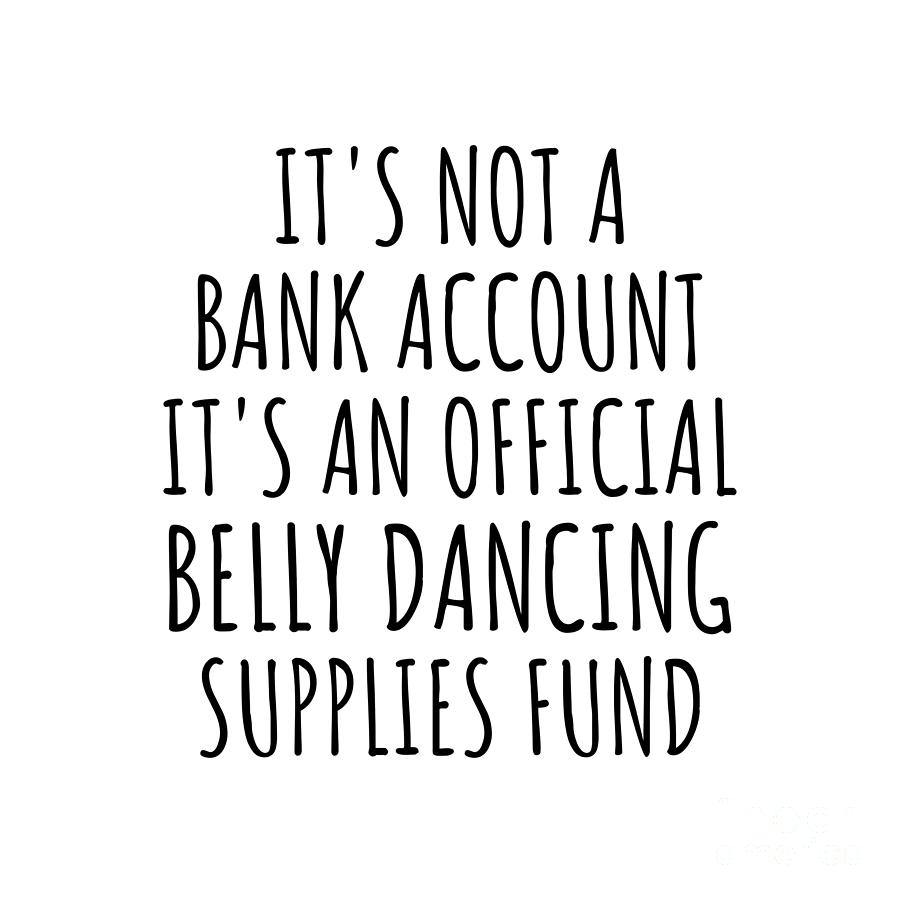 Belly Dancing Digital Art - Funny Belly Dancing Its Not A Bank Account Official Supplies Fund Hilarious Gift Idea Hobby Lover Sarcastic Quote Fan Gag by Jeff Creation