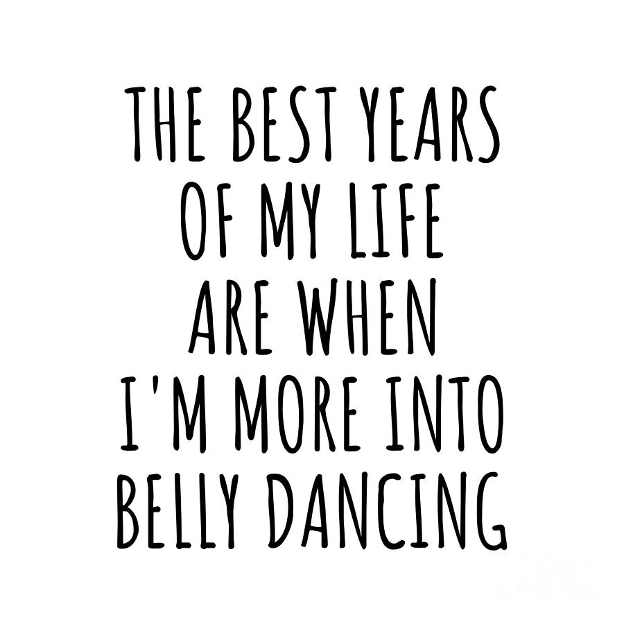 Belly Dancing Digital Art - Funny Belly Dancing The Best Years Of My Life Gift Idea For Hobby Lover Fan Quote Inspirational Gag by FunnyGiftsCreation
