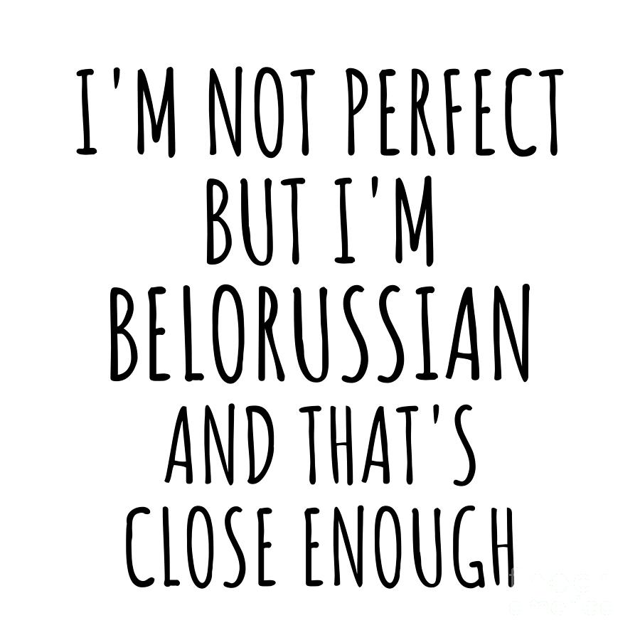 Belorussian Digital Art - Funny Belorussian Belarus Gift Idea for Men Women Nation Pride Im Not Perfect But Thats Close Enough Quote Gag Joke by Jeff Creation
