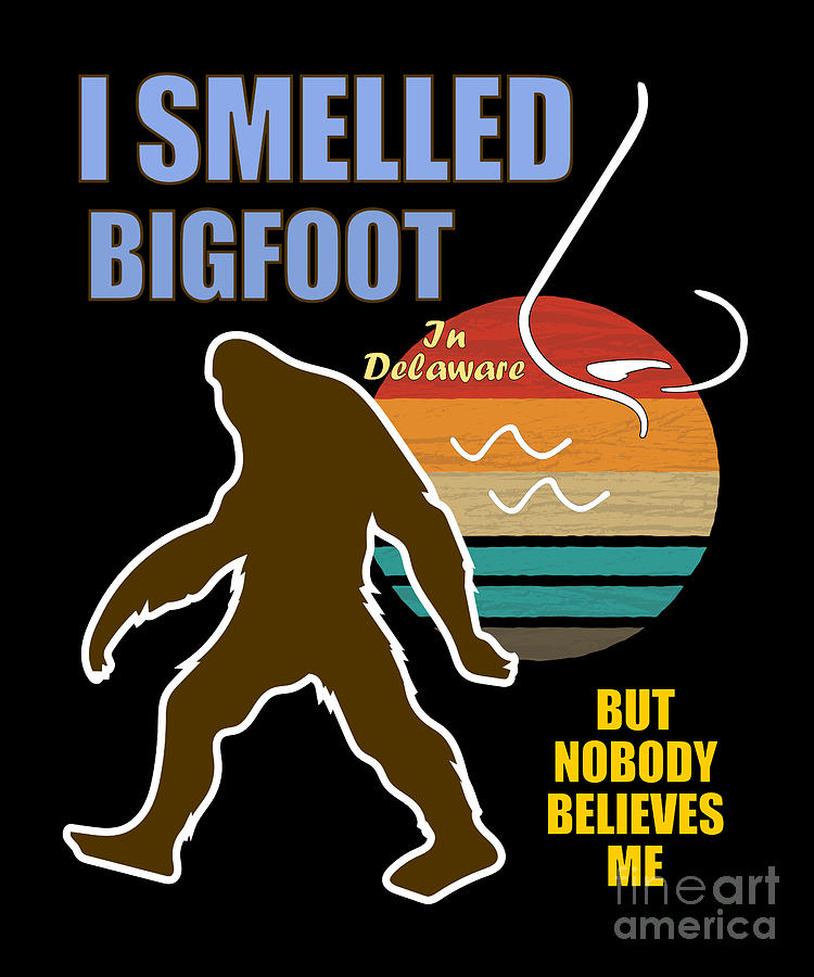 Funny Bigfoot Delaware Smelled Bigfoot Nobody Believes Me Digital Art ...