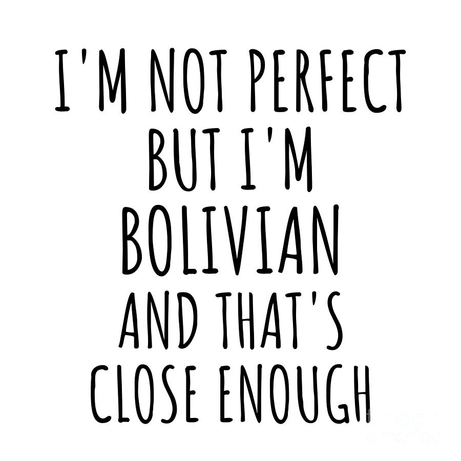 Bolivian Digital Art - Funny Bolivian Bolivia Gift Idea for Men Women Nation Pride Im Not Perfect But Thats Close Enough Quote Gag Joke by Jeff Creation