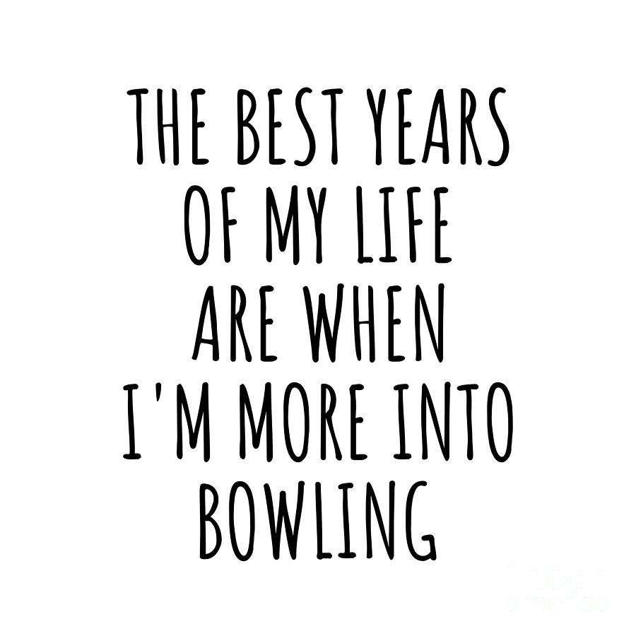 Bowling Gift Digital Art - Funny Bowling The Best Years Of My Life Gift Idea For Hobby Lover Fan Quote Inspirational Gag by FunnyGiftsCreation