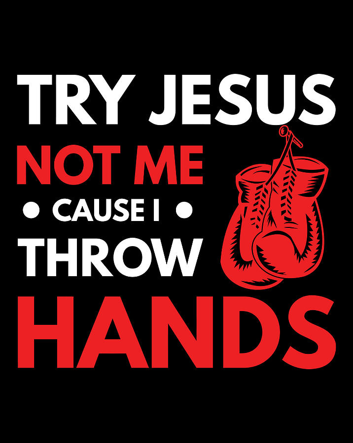 try jesus not me cause i throw hands