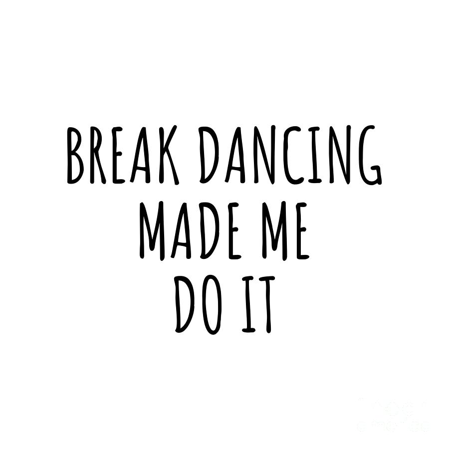 Break Dancing Digital Art - Funny Break Dancing Made Me Do It by Jeff Creation