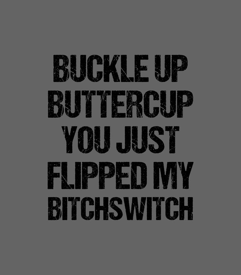 Funny Buckle Up Buttercup You Just Flipped My Bitch Switch Digital Art ...