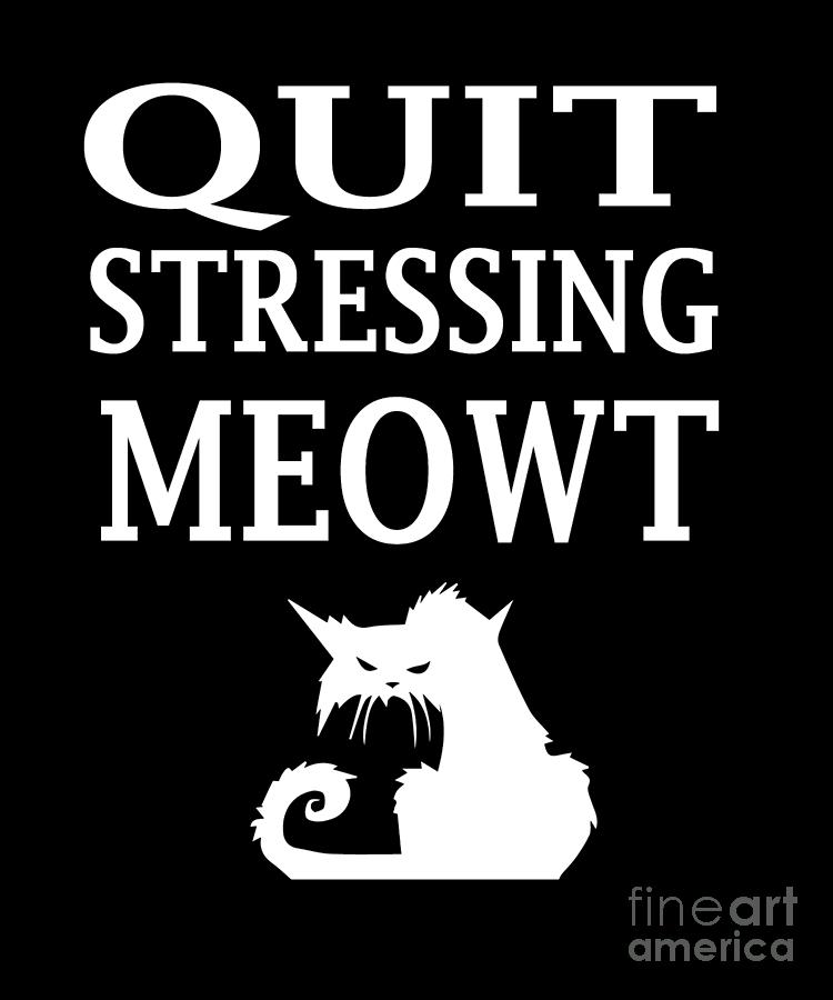 Funny CaDesign Quit Stressing Meowt Digital Art by Funny4You - Pixels