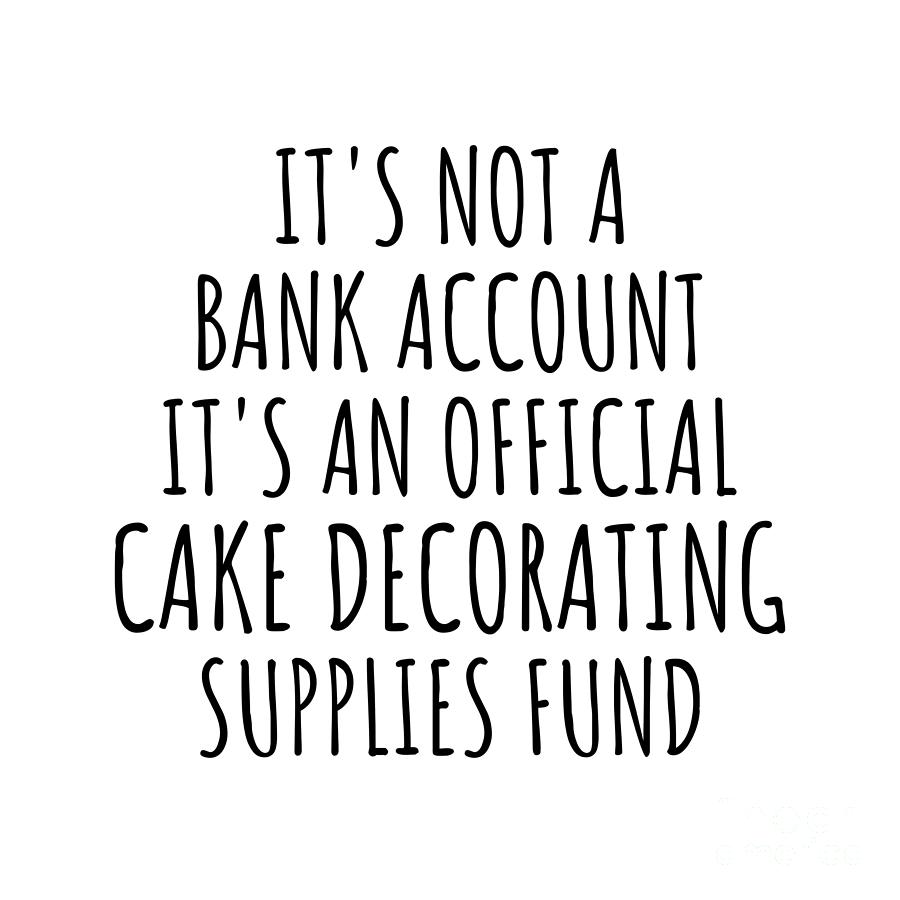 Cake Decorating Digital Art - Funny Cake Decorating Its Not A Bank Account Official Supplies Fund Hilarious Gift Idea Hobby Lover Sarcastic Quote Fan Gag by Jeff Creation