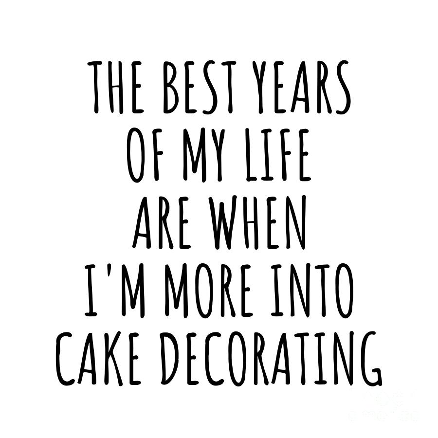 Cake Decorating Digital Art - Funny Cake Decorating The Best Years Of My Life Gift Idea For Hobby Lover Fan Quote Inspirational Gag by FunnyGiftsCreation