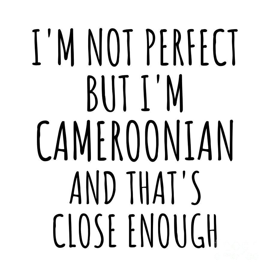 Cameroonian Digital Art - Funny Cameroonian Cameroon Gift Idea for Men Women Nation Pride Im Not Perfect But Thats Close Enough Quote Gag Joke by Jeff Creation