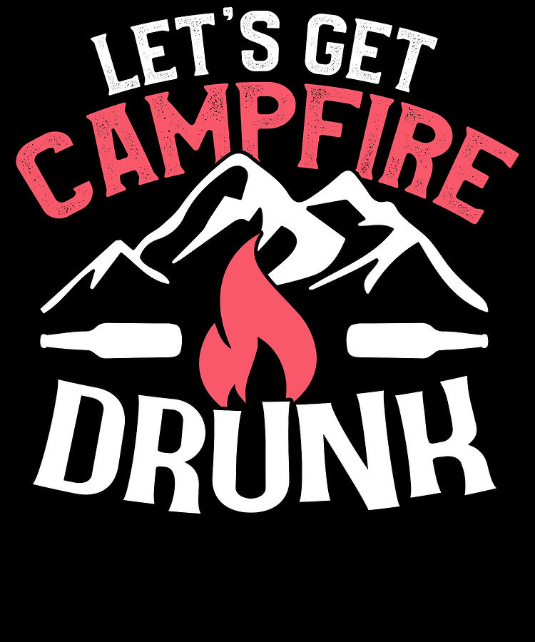 Funny Camping Product Lets Get Campfire Drunk Camp Tee Design Digital Art By Hendrik Roeder 3777