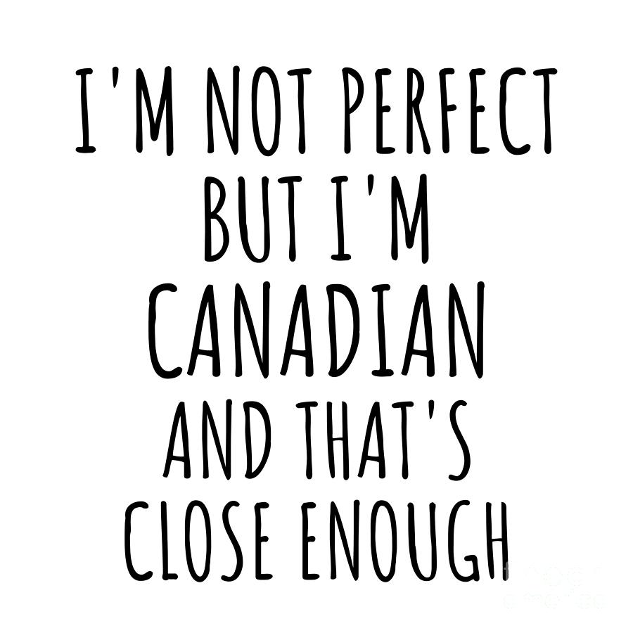 Canadian Digital Art - Funny Canadian Canada Gift Idea for Men Women Nation Pride Im Not Perfect But Thats Close Enough Quote Gag Joke by Jeff Creation