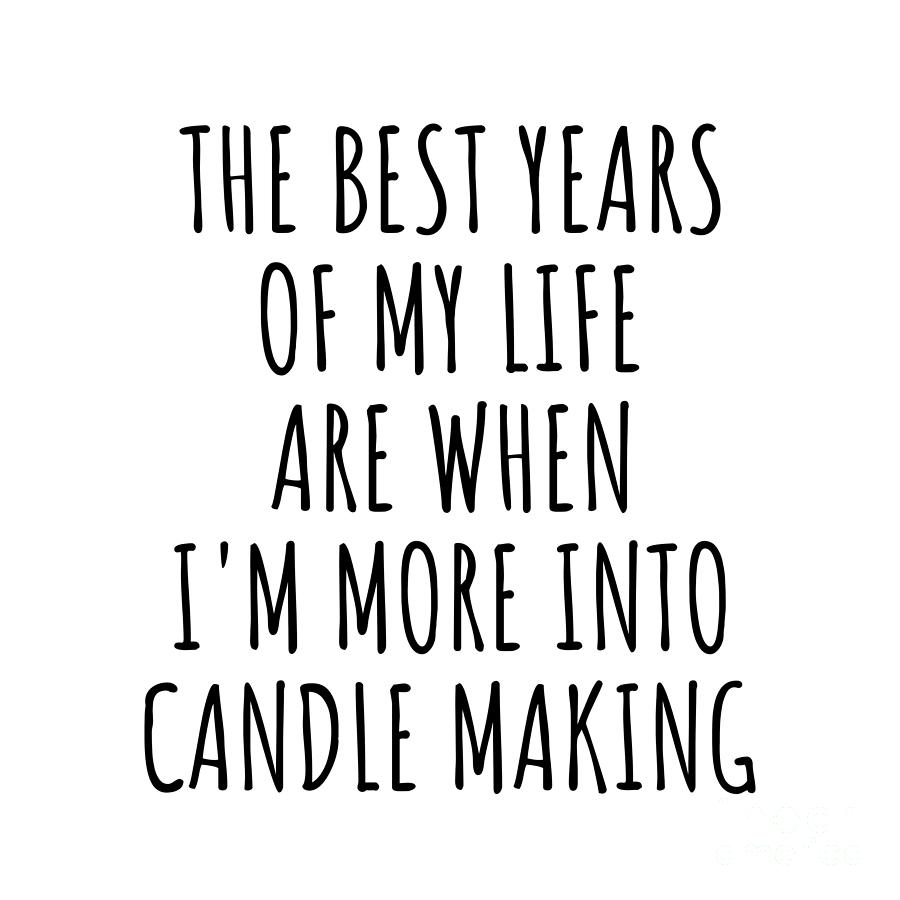 Candle Making Digital Art - Funny Candle Making The Best Years Of My Life Gift Idea For Hobby Lover Fan Quote Inspirational Gag by FunnyGiftsCreation