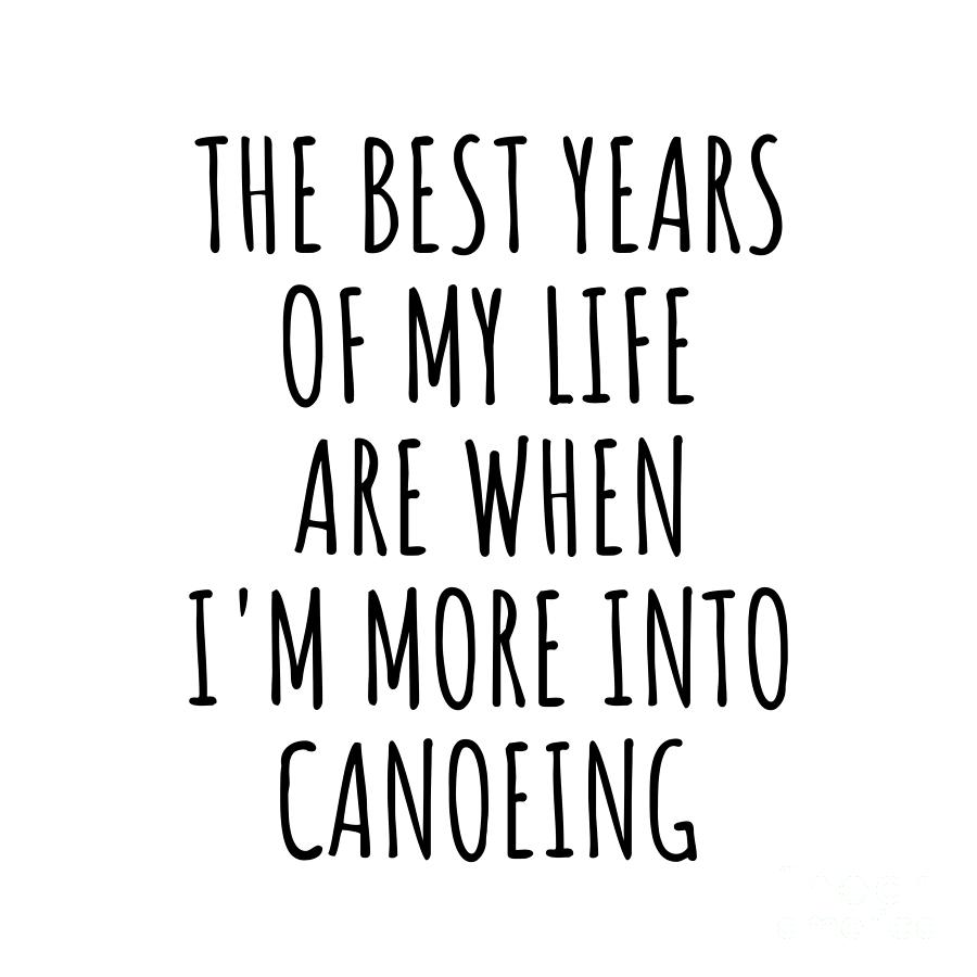 Canoeing Digital Art - Funny Canoeing The Best Years Of My Life Gift Idea For Hobby Lover Fan Quote Inspirational Gag by FunnyGiftsCreation