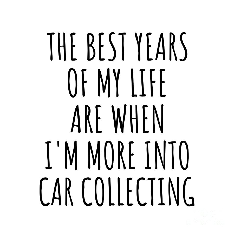 Hobby Digital Art - Funny Car Collecting The Best Years Of My Life Gift Idea For Hobby Lover Fan Quote Inspirational Gag by FunnyGiftsCreation