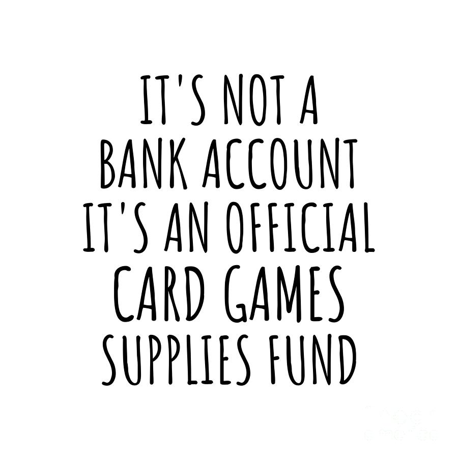 Card Games Digital Art - Funny Card Games Its Not A Bank Account Official Supplies Fund Hilarious Gift Idea Hobby Lover Sarcastic Quote Fan Gag by Jeff Creation
