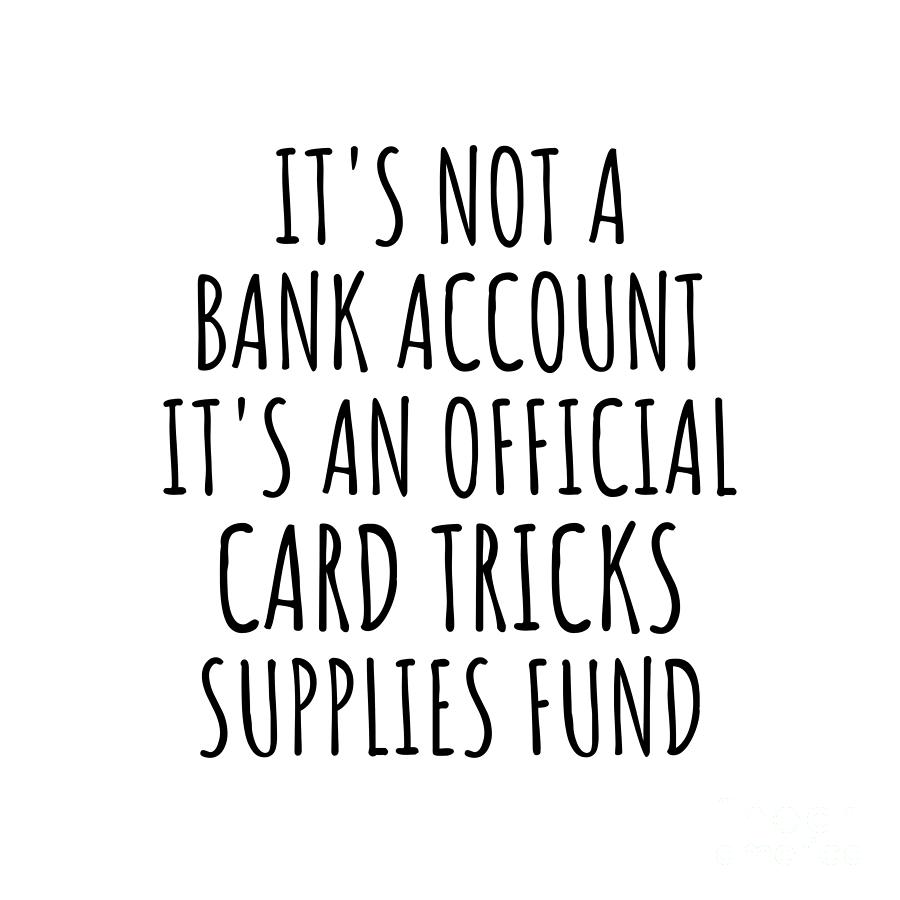 Card Tricks Digital Art - Funny Card Tricks Its Not A Bank Account Official Supplies Fund Hilarious Gift Idea Hobby Lover Sarcastic Quote Fan Gag by Jeff Creation