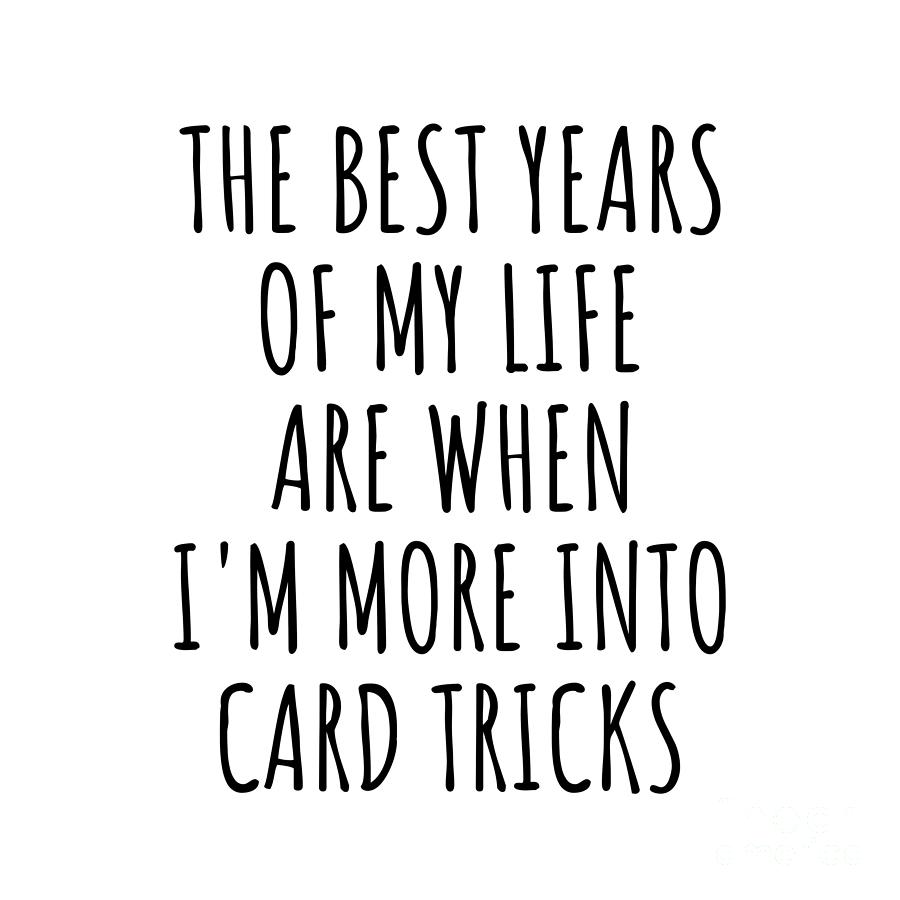 Card Tricks Digital Art - Funny Card Tricks The Best Years Of My Life Gift Idea For Hobby Lover Fan Quote Inspirational Gag by FunnyGiftsCreation